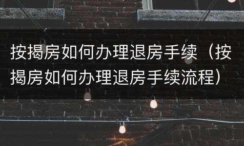 按揭房如何办理退房手续（按揭房如何办理退房手续流程）