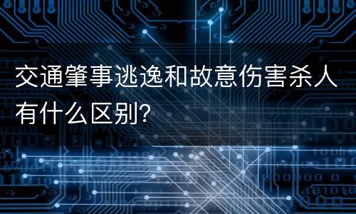 交通肇事逃逸和故意伤害杀人有什么区别？