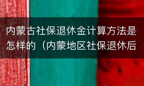 内蒙古社保退休金计算方法是怎样的（内蒙地区社保退休后退休金多少）