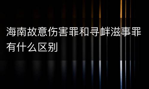 海南故意伤害罪和寻衅滋事罪有什么区别