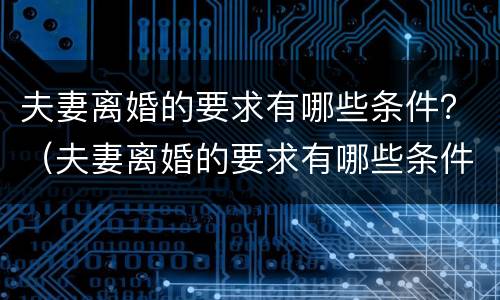 夫妻离婚的要求有哪些条件？（夫妻离婚的要求有哪些条件呢）