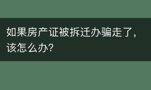 如果房产证被拆迁办骗走了，该怎么办？