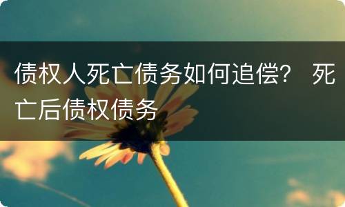 债权人死亡债务如何追偿？ 死亡后债权债务