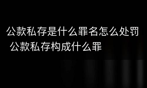公款私存是什么罪名怎么处罚 公款私存构成什么罪