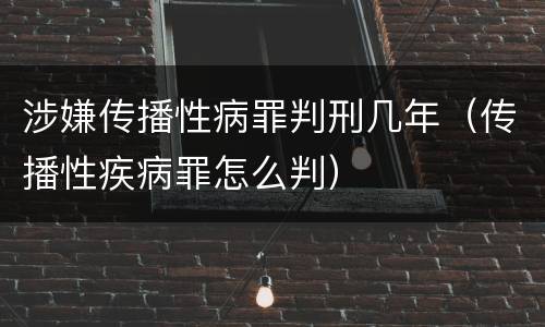 涉嫌传播性病罪判刑几年（传播性疾病罪怎么判）