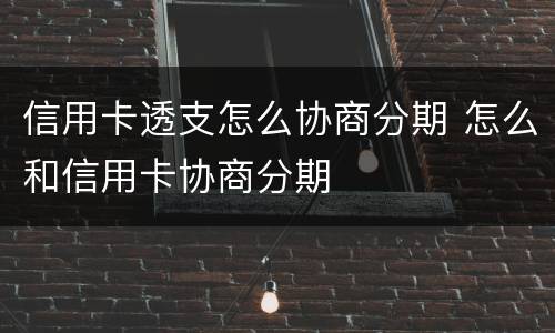 信用卡透支怎么协商分期 怎么和信用卡协商分期