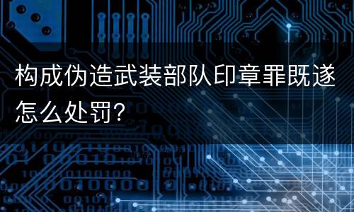 构成伪造武装部队印章罪既遂怎么处罚？
