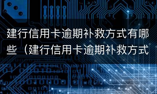 建行信用卡逾期补救方式有哪些（建行信用卡逾期补救方式有哪些类型）