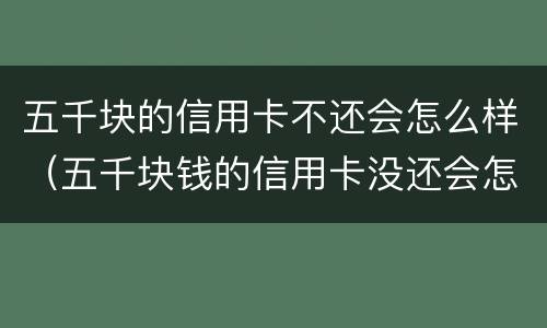 五千块的信用卡不还会怎么样（五千块钱的信用卡没还会怎么样?）