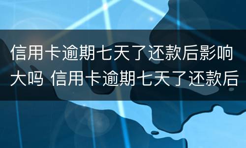 信用卡逾期七天了还款后影响大吗 信用卡逾期七天了还款后影响大吗怎么办