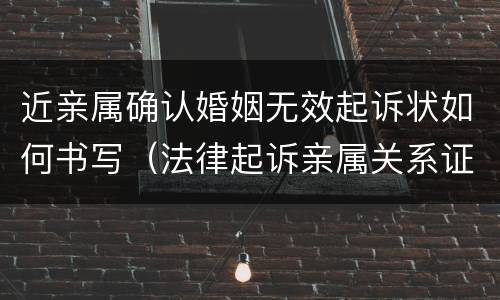 近亲属确认婚姻无效起诉状如何书写（法律起诉亲属关系证明）