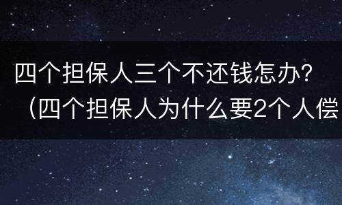 四个担保人三个不还钱怎办？（四个担保人为什么要2个人偿还）