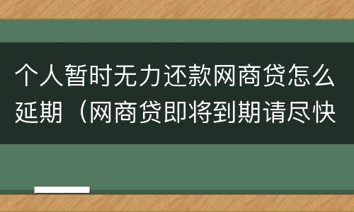 个人暂时无力还款网商贷怎么延期（网商贷即将到期请尽快使用）