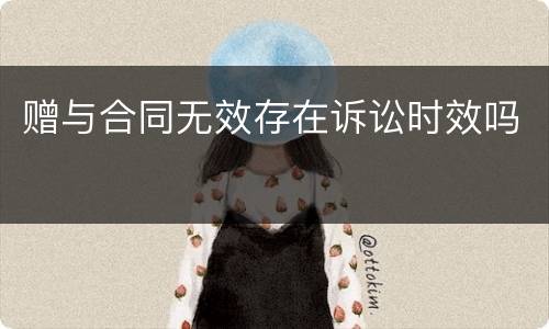 赠与合同无效存在诉讼时效吗