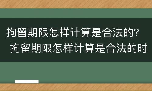拘留期限怎样计算是合法的？ 拘留期限怎样计算是合法的时间