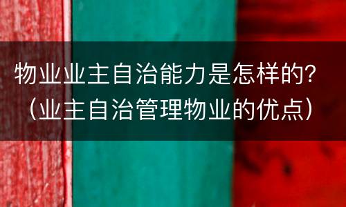 物业业主自治能力是怎样的？（业主自治管理物业的优点）