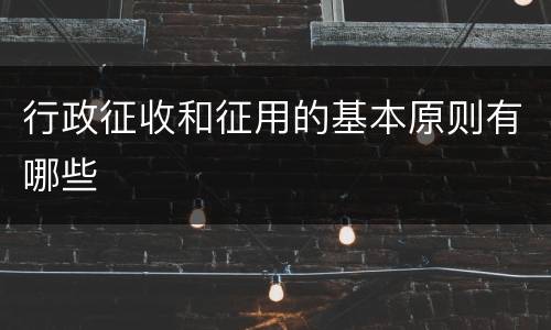 行政征收和征用的基本原则有哪些