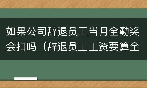 如果公司辞退员工当月全勤奖会扣吗（辞退员工工资要算全勤奖吗）