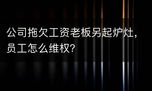 公司拖欠工资老板另起炉灶，员工怎么维权？