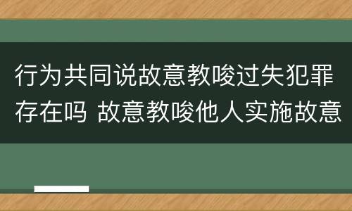 行为共同说故意教唆过失犯罪存在吗 故意教唆他人实施故意犯罪