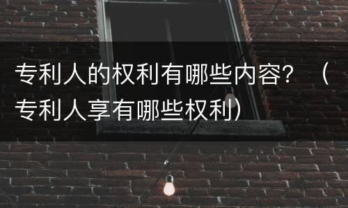 专利人的权利有哪些内容？（专利人享有哪些权利）