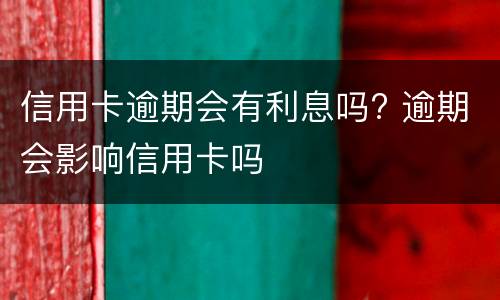 信用卡逾期会有利息吗? 逾期会影响信用卡吗