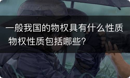 一般我国的物权具有什么性质 物权性质包括哪些?