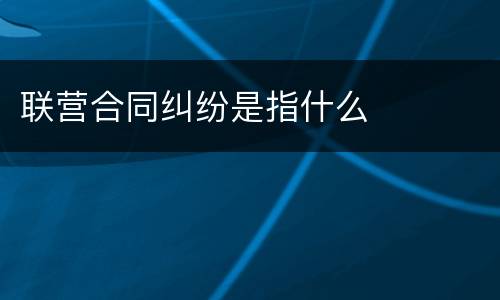 联营合同纠纷是指什么