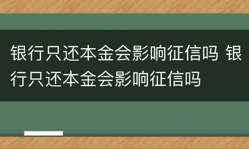 银行只还本金会影响征信吗 银行只还本金会影响征信吗