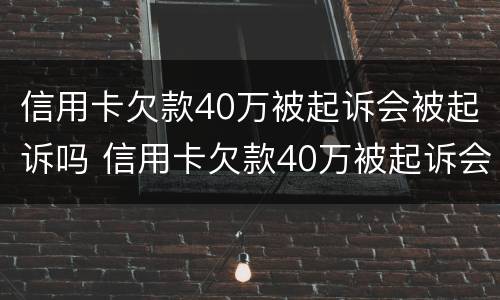 信用卡欠款40万被起诉会被起诉吗 信用卡欠款40万被起诉会被起诉吗知乎