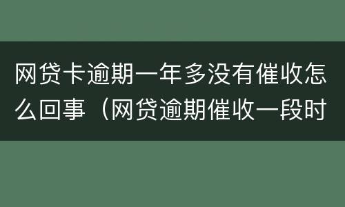 网贷卡逾期一年多没有催收怎么回事（网贷逾期催收一段时间后怎么不催了）