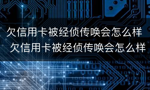 欠信用卡被经侦传唤会怎么样 欠信用卡被经侦传唤会怎么样处理