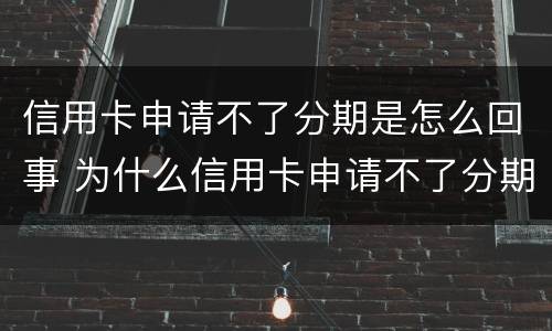 信用卡申请不了分期是怎么回事 为什么信用卡申请不了分期