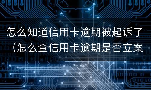 怎么知道信用卡逾期被起诉了（怎么查信用卡逾期是否立案了）