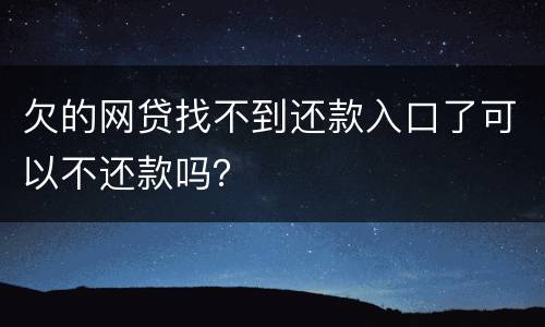 欠的网贷找不到还款入口了可以不还款吗？