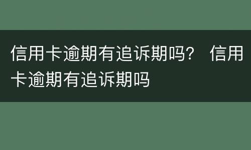信用卡逾期有追诉期吗？ 信用卡逾期有追诉期吗