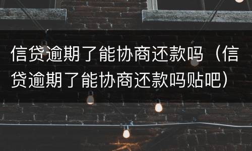信贷逾期了能协商还款吗（信贷逾期了能协商还款吗贴吧）