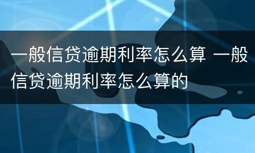一般信贷逾期利率怎么算 一般信贷逾期利率怎么算的