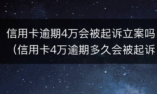 信用卡逾期4万会被起诉立案吗（信用卡4万逾期多久会被起诉）