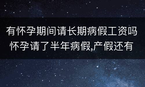 有怀孕期间请长期病假工资吗 怀孕请了半年病假,产假还有工资吗