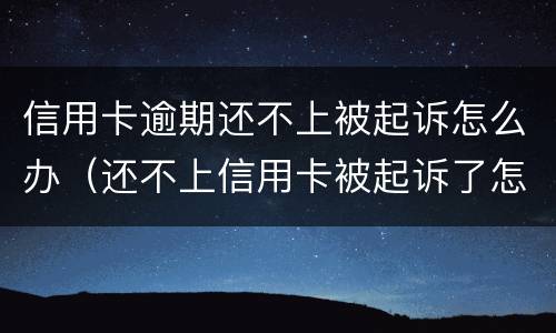 信用卡逾期还不上被起诉怎么办（还不上信用卡被起诉了怎么办）