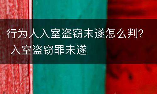 行为人入室盗窃未遂怎么判？ 入室盗窃罪未遂