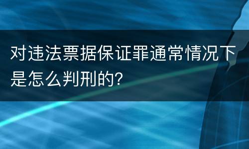 对违法票据保证罪通常情况下是怎么判刑的？