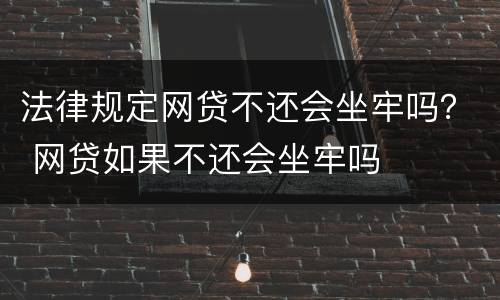 法律规定网贷不还会坐牢吗？ 网贷如果不还会坐牢吗