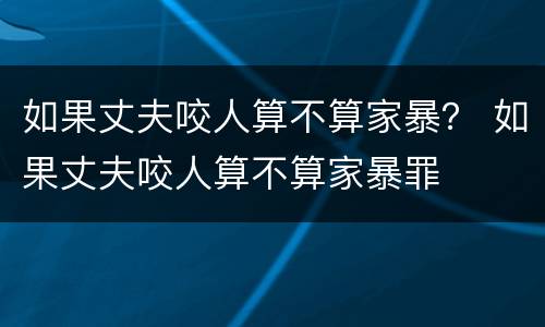 如果丈夫咬人算不算家暴？ 如果丈夫咬人算不算家暴罪