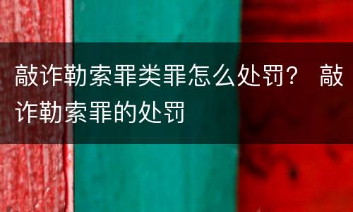 敲诈勒索罪类罪怎么处罚？ 敲诈勒索罪的处罚
