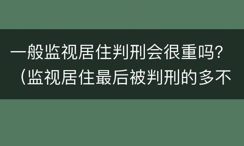 一般监视居住判刑会很重吗？（监视居住最后被判刑的多不多）