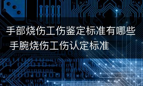手部烧伤工伤鉴定标准有哪些 手腕烧伤工伤认定标准