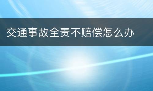 交通事故全责不赔偿怎么办