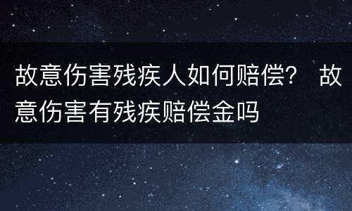 故意伤害残疾人如何赔偿？ 故意伤害有残疾赔偿金吗